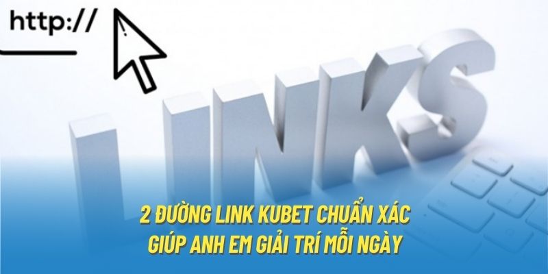 2 đường link Kubet chuẩn xác giúp anh em giải trí mỗi ngày