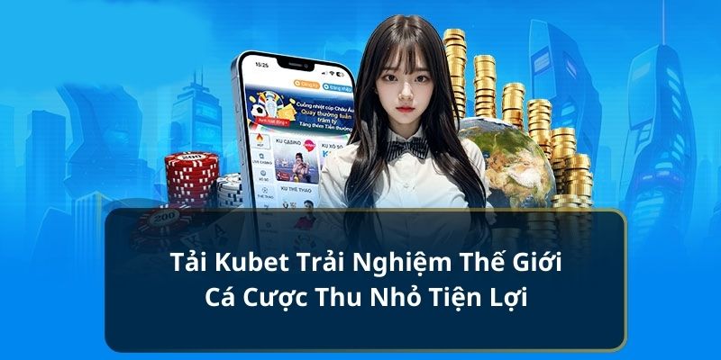 Tải Kubet Trải Nghiệm Thế Giới Cá Cược Thu Nhỏ Tiện Lợi