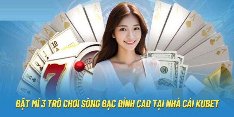 Bật mí 3 trò chơi sòng bạc đỉnh cao tại nhà cái Kubet