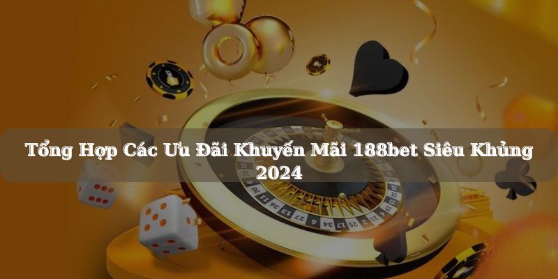 Điểm danh các khuyến mãi 188bet được săn đón nhất 2024