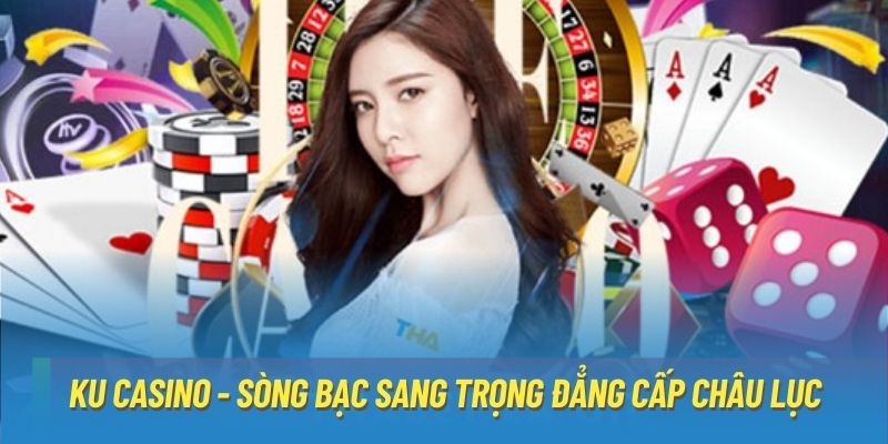 KU Casino - Sòng Bạc Sang Trọng Đẳng Cấp Châu Lục