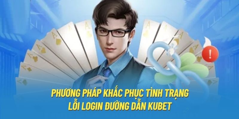 Phương pháp khắc phục tình trạng lỗi login đường dẫn Kubet