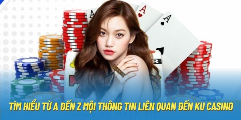 Tìm hiểu từ A đến Z mội thông tin liên quan đến KU Casino